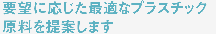 要望に応じた最適なプラスチック原料を提案します
